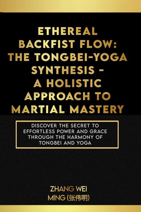 Ethereal Backfist Flow: The Tongbei-Yoga Synthesis - A Holistic Approach to Martial Mastery(Kobo/電子書)