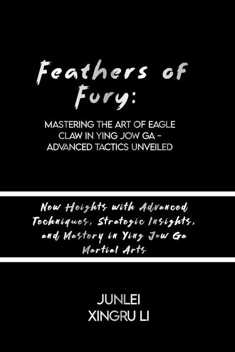 Feathers of Fury: Mastering the Art of Eagle Claw in Ying Jow Ga - Advanced Tactics Unveiled(Kobo/電子書)