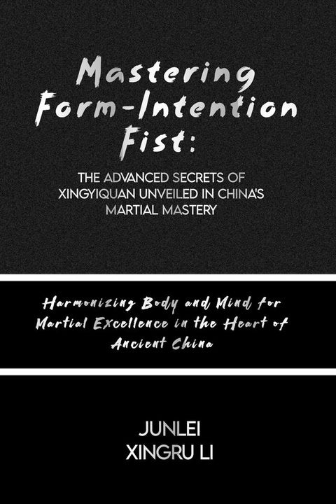 Mastering Form-Intention Fist: The Advanced Secrets of Xingyiquan Unveiled in China's Martial Mastery(Kobo/電子書)