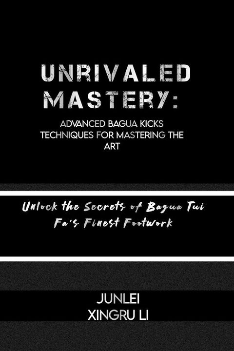 Unrivaled Mastery: Advanced Bagua Kicks Techniques for Mastering the Art(Kobo/電子書)