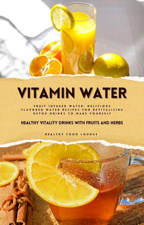 Vitamin Water: Healthy Vitality Drinks with Fruits and Herbs (Fruit Infused Water: Delicious Flavored Water Recipes for Revitalizing Detox Drinks to Make Yourself)(Kobo/電子書)