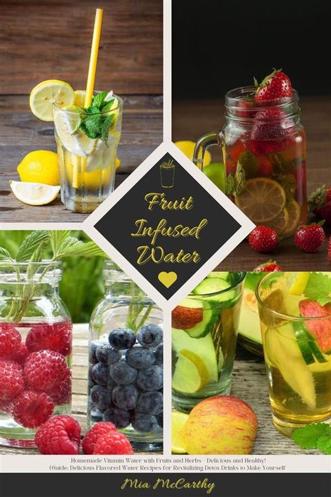 Fruit Infused Water: Homemade Vitamin Water with Fruits and Herbs - Delicious and Healthy! (Guide: Delicious Flavored Water Recipes for Revitalizing Detox Drinks to Make Yourself)(Kobo/電子書)