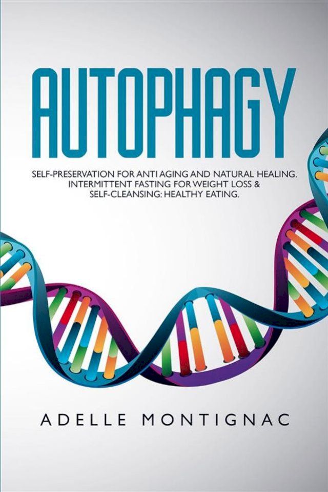  Autophagy: Self-Preservation for Anti-Aging and Natural Healing. Intermittent Fasting for Weight Loss & Self-Cleansing: Healthy Eating(Kobo/電子書)