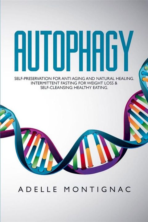 Autophagy: Self-Preservation for Anti-Aging and Natural Healing. Intermittent Fasting for Weight Loss & Self-Cleansing: Healthy Eating(Kobo/電子書)