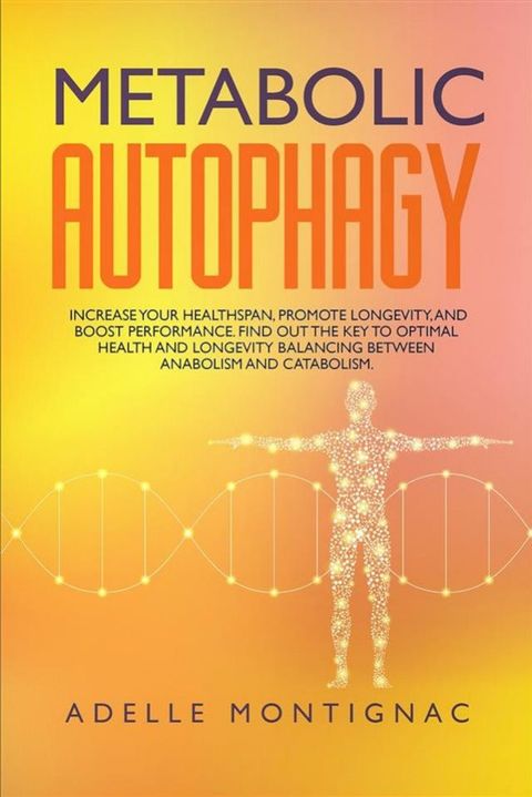 Metabolic Autophagy: Increase Your Healthspan, Promote Longevity, and Boost Performance. Find Out the Key to Optimal Health and Longevity Balancing Between Anabolism and Catabolism(Kobo/電子書)