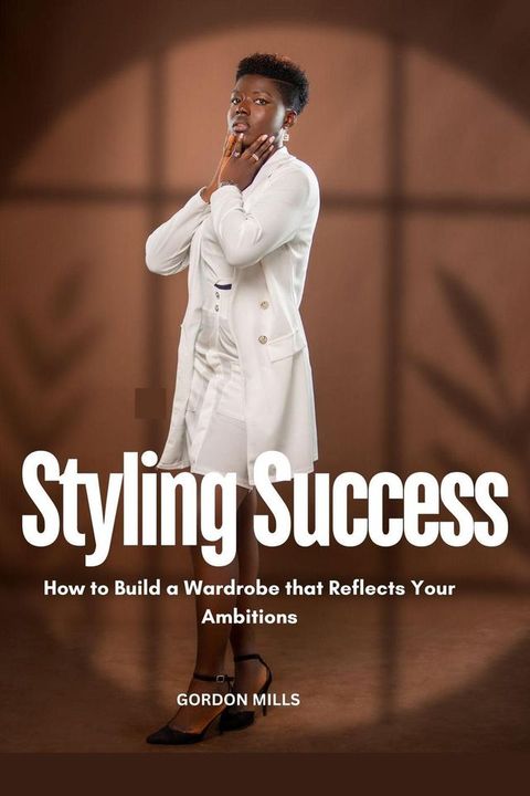 Styling Success : How to Build a Wardrobe That Reflects Your Ambitions(Kobo/電子書)