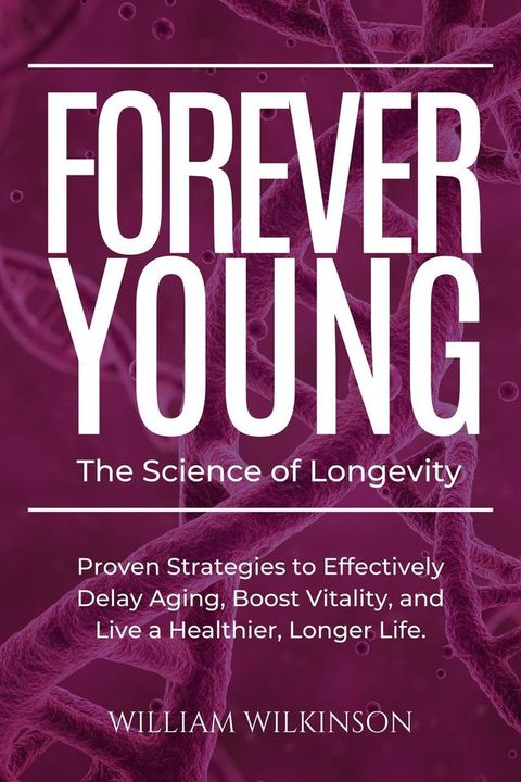 Forever Young The Science of Longevity Proven Strategies to Effectively Delay Aging, Boost Vitality, and Live a Healthier, Longer Life(Kobo/電子書)