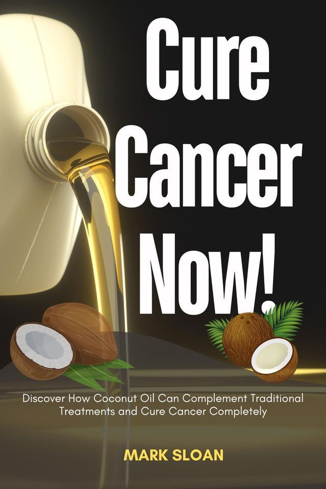  Cure Cancer now! : Discover How Coconut Oil Can Complement Traditional Treatments and Cure Cancer Completely(Kobo/電子書)