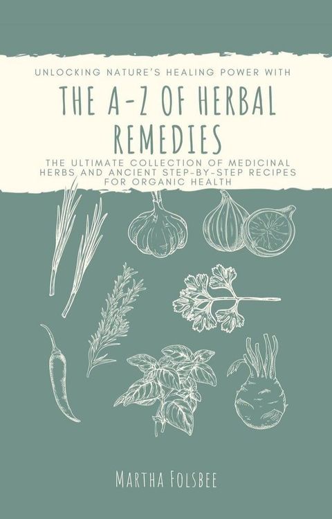 The A-Z of Herbal Remedies: Unlocking Nature’s Healing Power with the Ultimate Collection of Medicinal Herbs and Ancient Step-by-Step Recipes for Organic Health(Kobo/電子書)