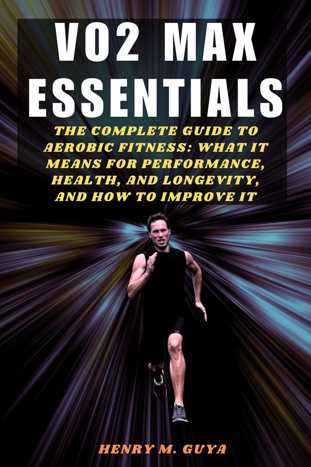  VO2 Max Essentials: The Complete Guide to Aerobic Fitness: What It Means for Performance, Health, and Longevity, and How to Improve It(Kobo/電子書)