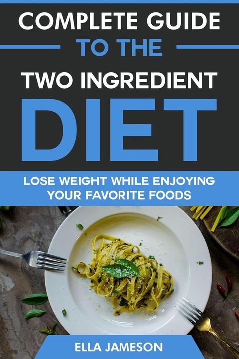 Complete Guide to the Two Ingredient Diet: Lose Weight While Enjoying Your Favorite Foods(Kobo/電子書)