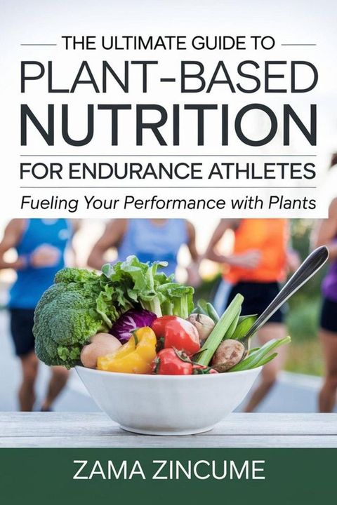 The Ultimate Guide to Plant-Based Nutrition for Endurance Athletes: Fueling Your Performance with Plants(Kobo/電子書)