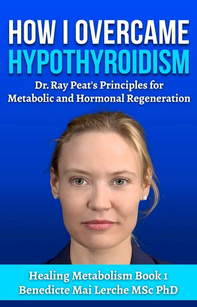  How I Overcame Hypothyroidism: Dr. Ray Peat's Principles for Metabolic and Hormonal Regeneration(Kobo/電子書)