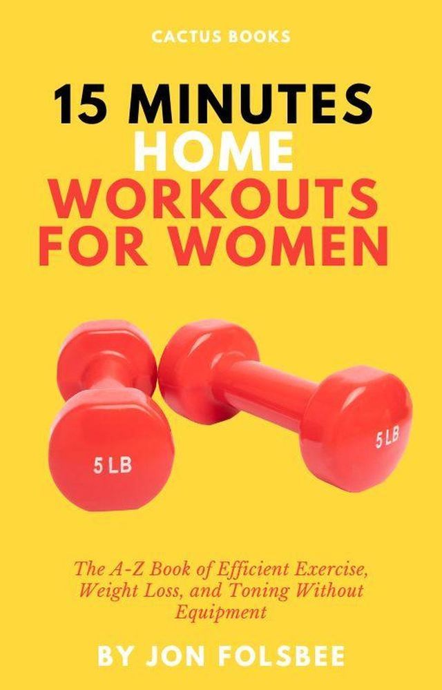  15 Minutes Home Workouts for Women: The A-Z Book of Efficient Exercise, Weight Loss, and Toning Without Equipment(Kobo/電子書)