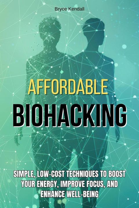 Affordable Biohacking: Simple, Low-Cost Techniques to Boost Your Energy, Improve Focus, and Enhance Well-being(Kobo/電子書)