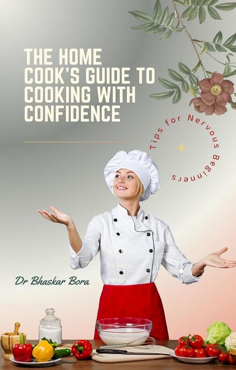 The Home Cook’s Guide to Cooking With Confidence: Tips for Nervous Beginners(Kobo/電子書)