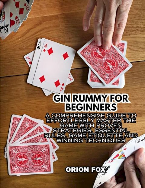 Gin Rummy For Beginners: A Comprehensive Guide to Effortlessly Master The Game With Proven Strategie
