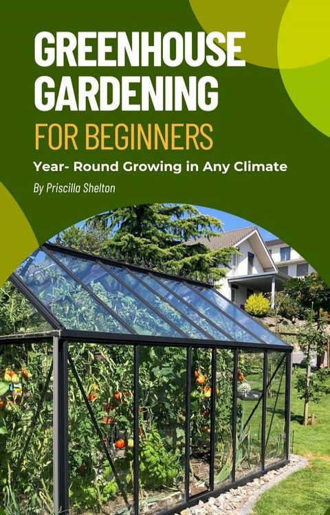 Greenhouse Gardening for Beginners: Year- Round Growing in Any Climate