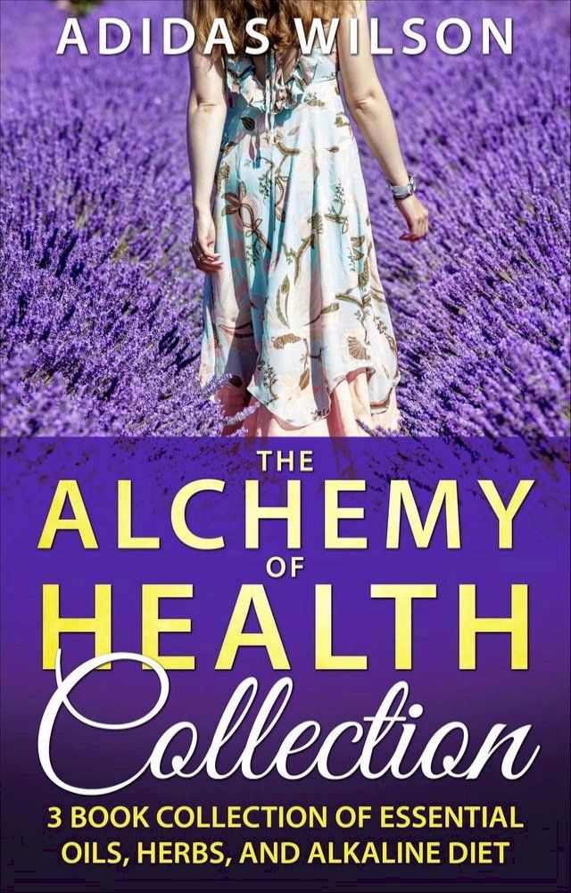  The Alchemy of Health Collection - 3 Book Collection of Essential Oils, Herbs, and Alkaline Diet(Kobo/電子書)