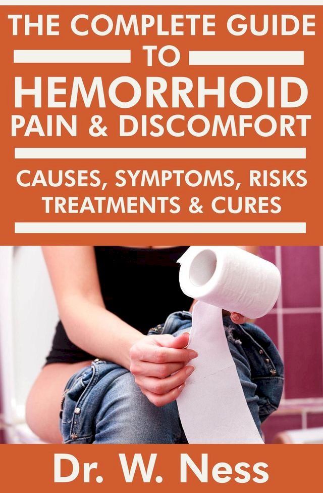  The Complete Guide to Hemorrhoid Pain & Discomfort: Causes, Symptoms, Risks, Treatments & Cures(Kobo/電子書)