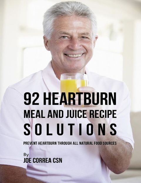 92 Heartburn Meal and Juice Recipe Solutions: Prevent Heartburn Through All Natural Food Sources(Kobo/電子書)