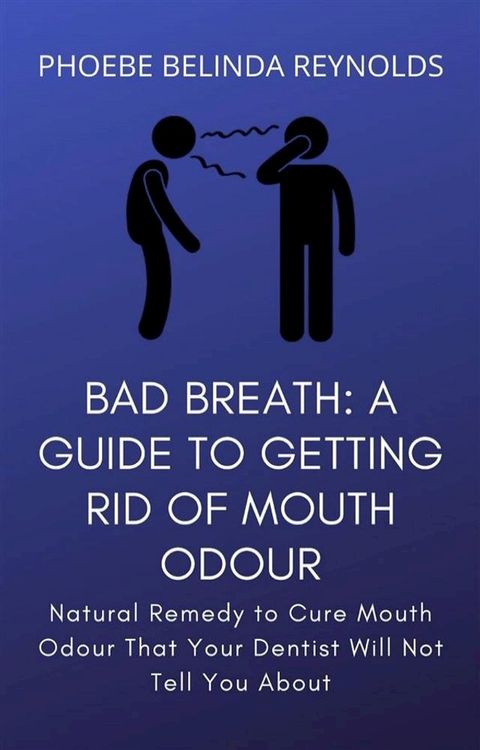 Bad Breath: A Guide to Getting Rid Of Mouth Odour(Kobo/電子書)