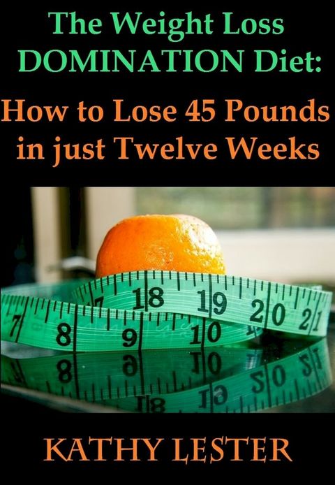 The Weight Loss Domination Diet: How to Lose 45 Pounds in just Twelve Weeks(Kobo/電子書)