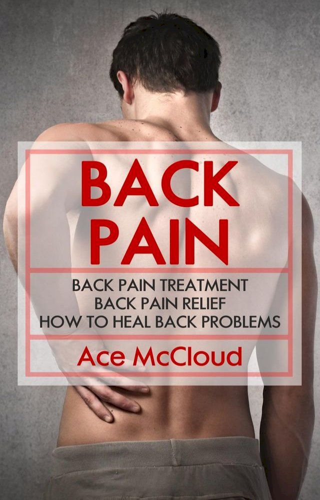  Back Pain: Back Pain Treatment: Back Pain Relief: How To Heal Back Problems(Kobo/電子書)