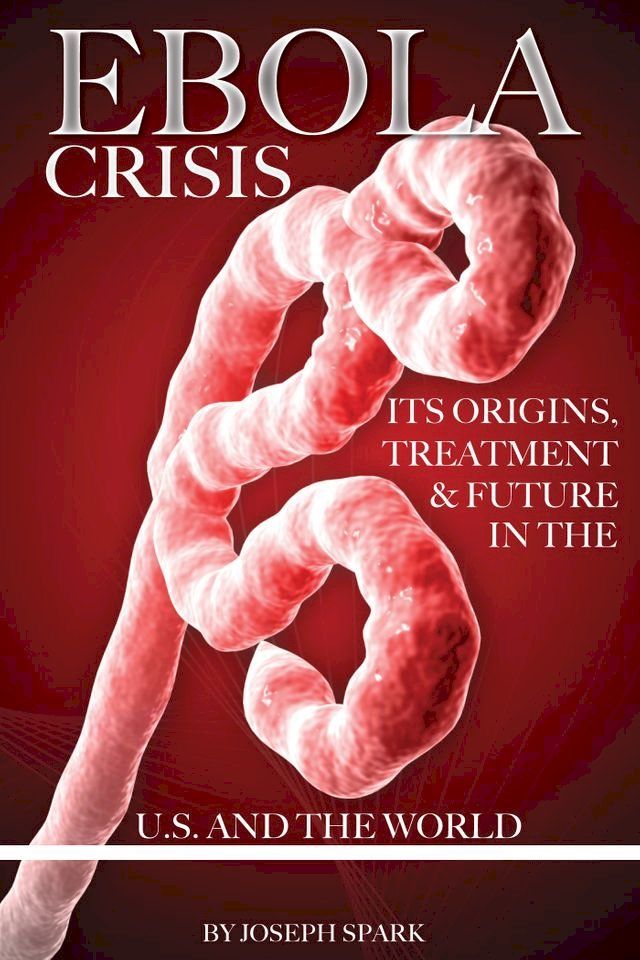  Ebola Crisis: Its Origins, Treatment, & Future in the U.S. and the World(Kobo/電子書)