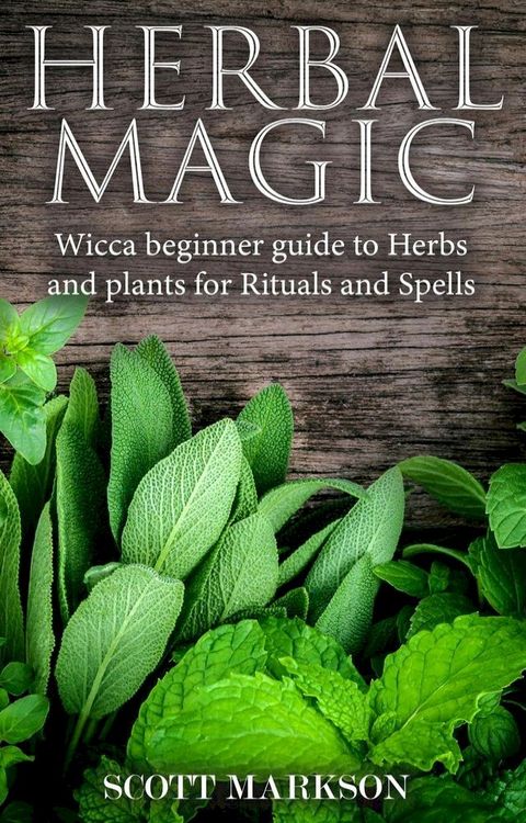 Herbal Magic Wicca Beginner guide to Herbs and plants for Rituals and Spells(Kobo/電子書)