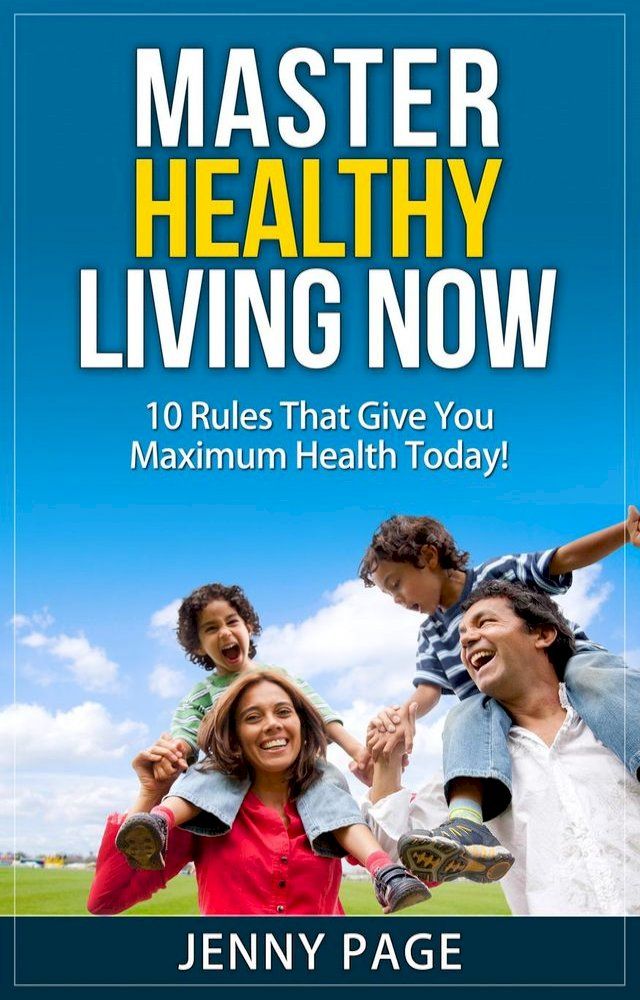  Master Healthy Living Now 10 Rules That Give You Maximum Health Today!(Kobo/電子書)