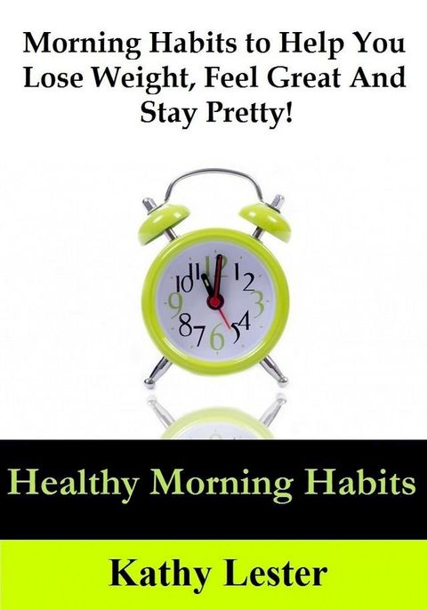 Healthy Morning Habits: Morning Habits to Help You Lose Weight, Feel Great and Stay Pretty!(Kobo/電子書)