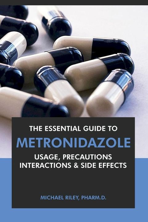 The Essential Guide to Metronidazole: Usage, Precautions, Interactions and Side Effects.(Kobo/電子書)