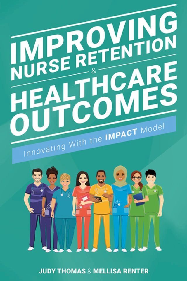  Improving Nurse Retention & Healthcare Outcomes: Innovating With the IMPACT Model(Kobo/電子書)