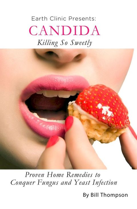 Candida: Killing So Sweetly: Proven Home Remedies to Conquer Fungus and Yeast Infection(Kobo/電子書)