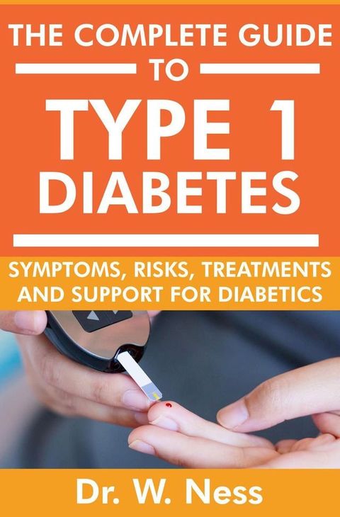 The Complete Guide to Type 1 Diabetes: Symptoms, Risks, Treatments and Support for Diabetics(Kobo/電子書)