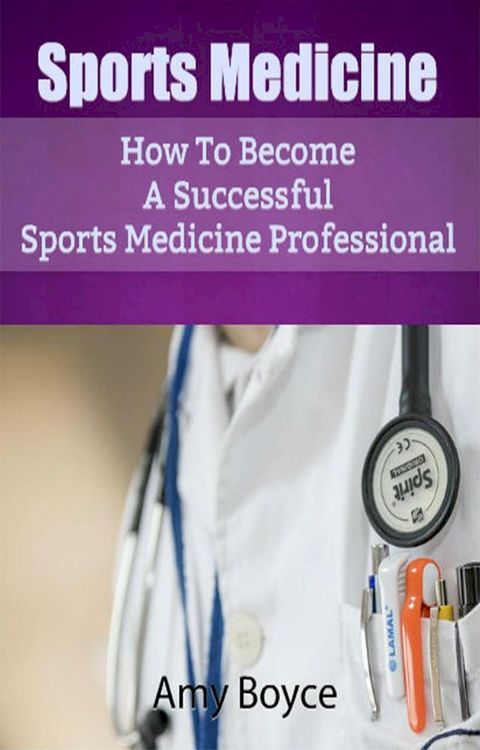 Sports Medicine: How To Become A Successful Sports Medicine Professional(Kobo/電子書)