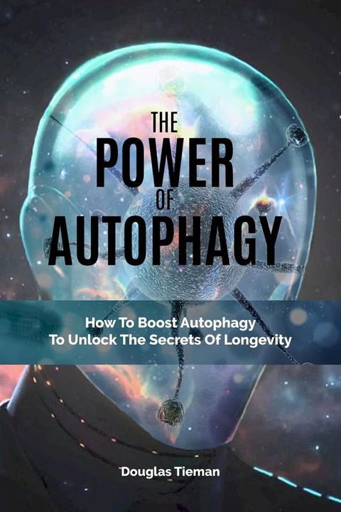 The Power Of Autophagy: How To Boost Autophagy To Unlock The Secrets Of Longevity(Kobo/電子書)