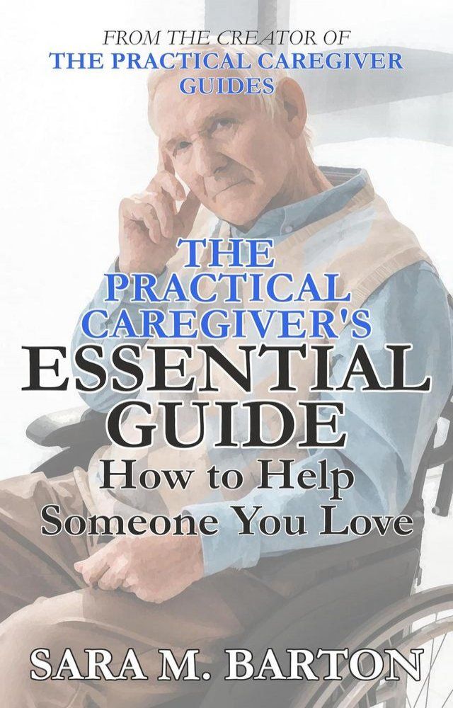  The Practical Caregiver's Essential Guide: How to Help Someone You Love(Kobo/電子書)