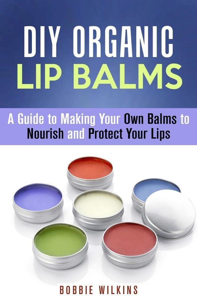  DIY Organic Lip Balms : A Guide to Making Your Own Balms to Nourish and Protect Your Lips(Kobo/電子書)