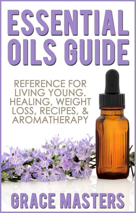 Essential Oils Guide: Reference for Living Young, Healing, Weight Loss, Recipes & Aromatherapy(Kobo/電子書)