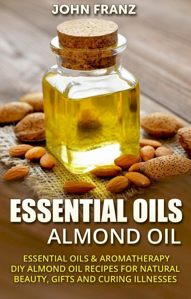  Almond Oil - Amazing All Natural Almond Oil Recipes For Beauty, Gifts, Health and More!(Kobo/電子書)