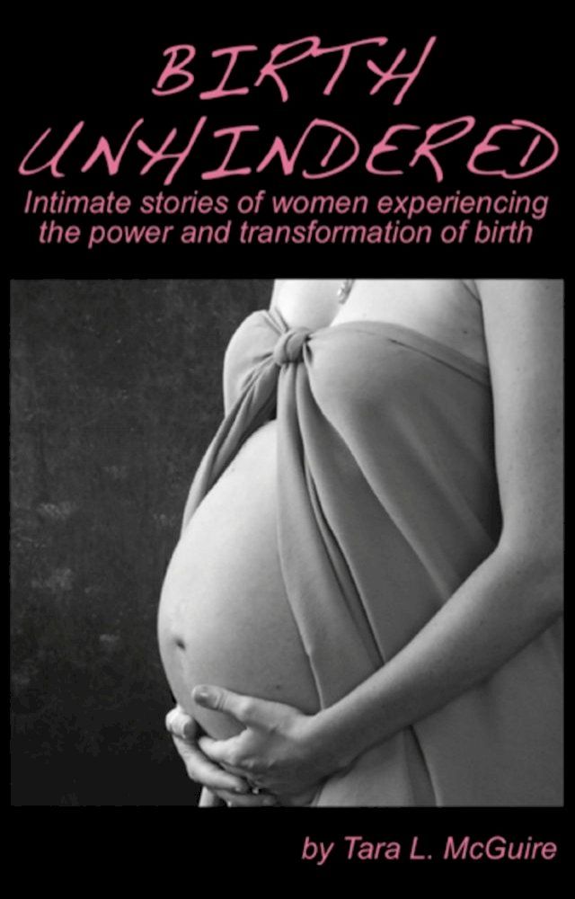  Birth Unhindered: Intimate Stories of Women Experiencing the Power and Transformation of Birth(Kobo/電子書)