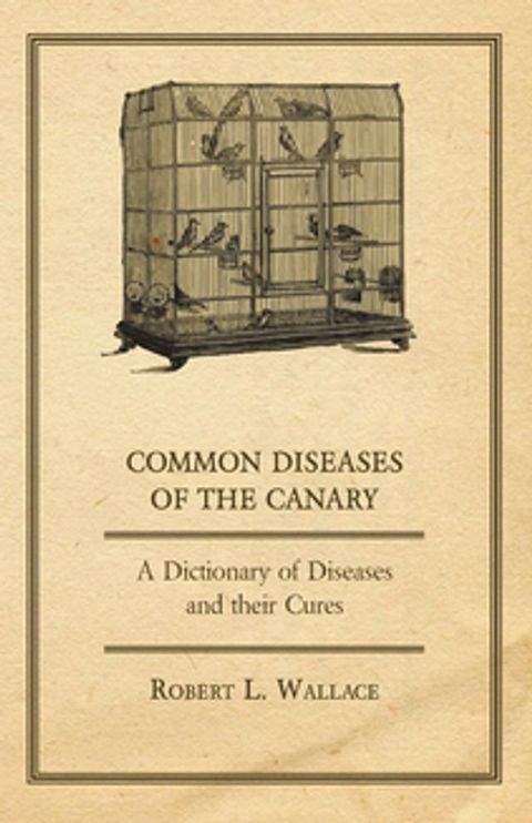 Common Diseases of the Canary - A Dictionary of Diseases and their Cures(Kobo/電子書)