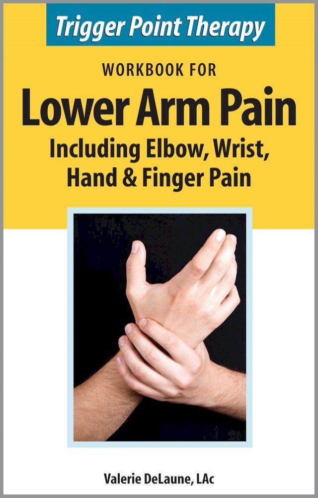  Trigger Point Therapy Workbook for Lower Arm Pain including Elbow, Wrist, Hand & Finger Pain(Kobo/電子書)