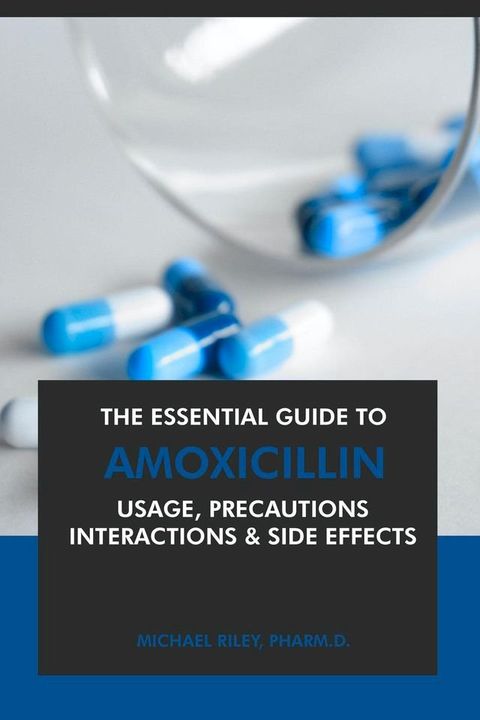 The Essential Guide to Amoxicillin: Usage, Precautions, Interactions and Side Effects.(Kobo/電子書)