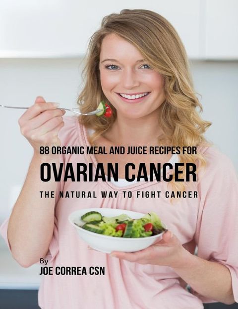 88 Organic Meal and Juice Recipes for Ovarian Cancer: The Natural Way to Fight Cancer(Kobo/電子書)