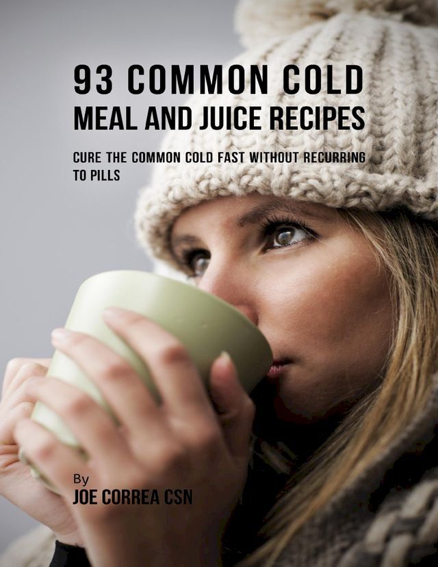  93 Common Cold Meal and Juice Recipes: Cure the Common Cold Fast Without Recurring to Pills(Kobo/電子書)