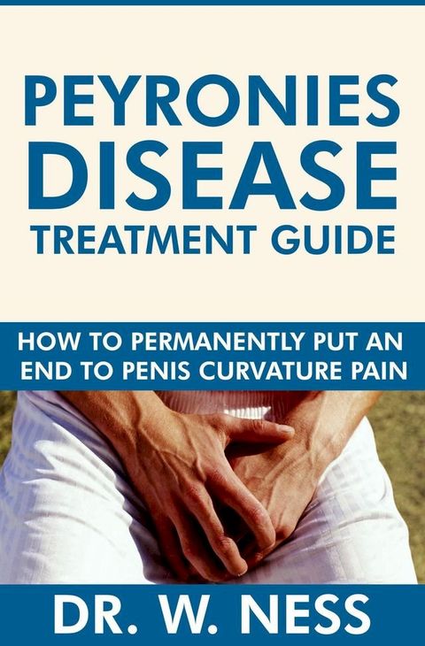 Peyronies Disease Treatment Guide: How to Permanently Put an End to Penis Curvature Pain.(Kobo/電子書)