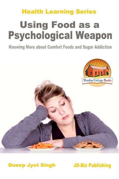 Using Food as a Psychological Weapon: Knowing More about Comfort Foods and Sugar Addiction(Kobo/電子書)